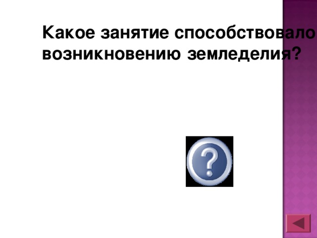 Какое занятие способствовало возникновению земледелия? Собира тельство