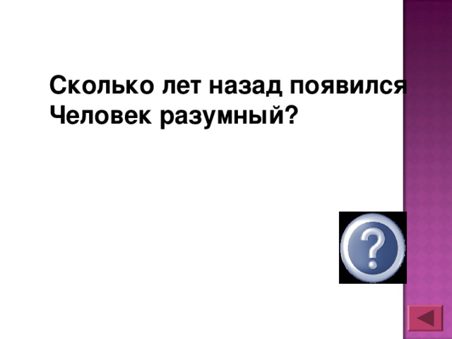 Сколько лет назад появился Человек разумный?  40 тысяч