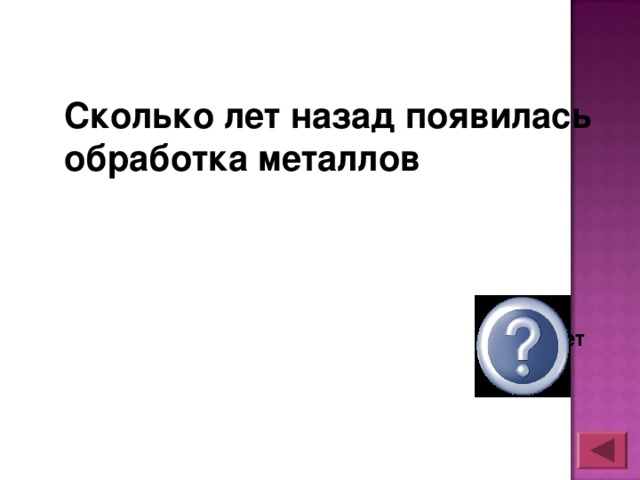 Сколько лет назад появилась обработка металлов  9 тыс. лет