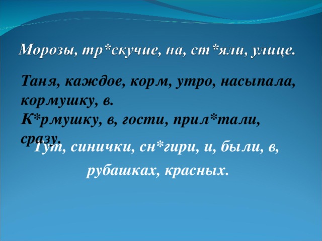 Таня, каждое, корм, утро, насыпала, кормушку, в. К*рмушку, в, гости, прил*тали, сразу.   Тут, синички, сн*гири, и, были, в,  рубашках, красных.