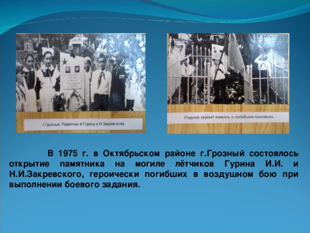 В 1975 г. в Октябрьском районе г.Грозный состоялось открытие памятника на могиле лётчиков Гурина И.И. и Н.И.Закревского, героически погибших в воздушном бою при выполнении боевого задания.