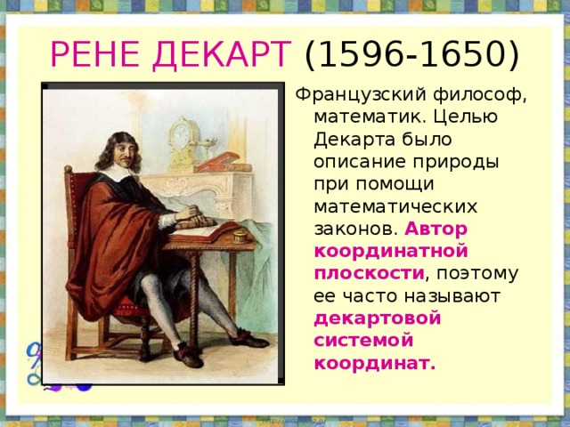 РЕНЕ ДЕКАРТ (1596-1650) Французский философ, математик. Целью Декарта было описание природы при помощи математических законов. Автор координатной плоскости , поэтому ее часто называют декартовой системой координат.