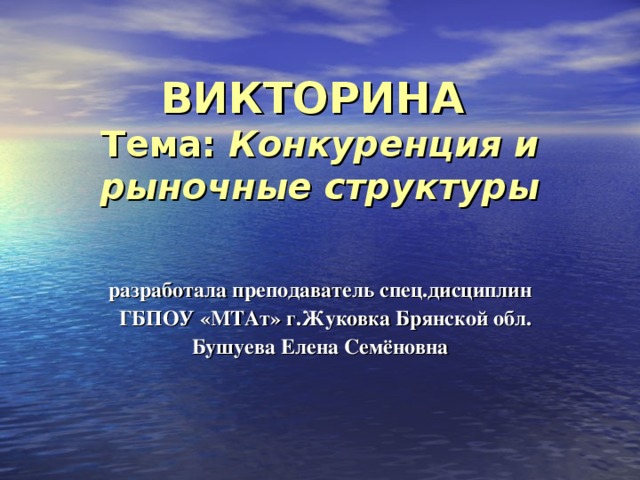 ВИКТОРИНА  Тема: Конкуренция и рыночные структуры разработала преподаватель спец.дисциплин  ГБПОУ «МТАт» г.Жуковка Брянской обл. Бушуева Елена Семёновна