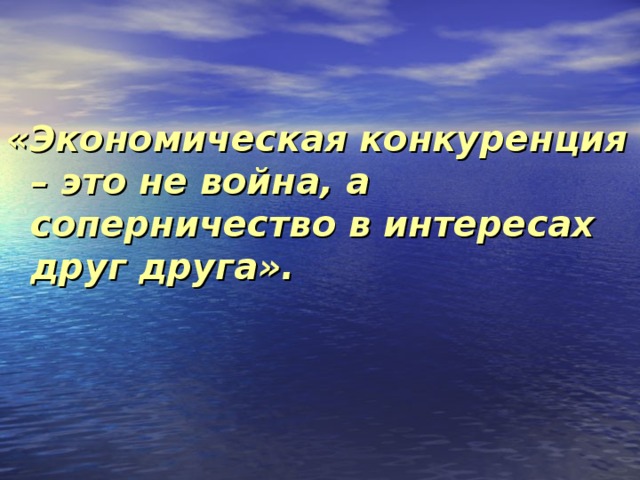 «Экономическая конкуренция – это не война, а соперничество в интересах друг друга».