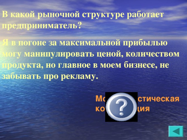 В какой рыночной структуре работает предприниматель? Я в погоне за максимальной прибылью могу манипулировать ценой, количеством продукта, но главное в моем бизнесе, не забывать про рекламу. Монополистическая конкуренция