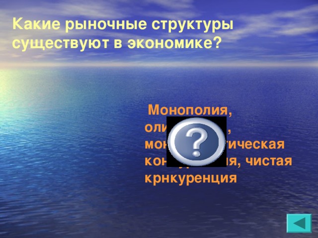 Какие рыночные структуры существуют в экономике?   Монополия, олигополия, монополистическая конкуренция, чистая крнкуренция