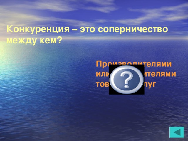 Конкуренция – это соперничество между кем?  Производителями или потребителями товаров, услуг