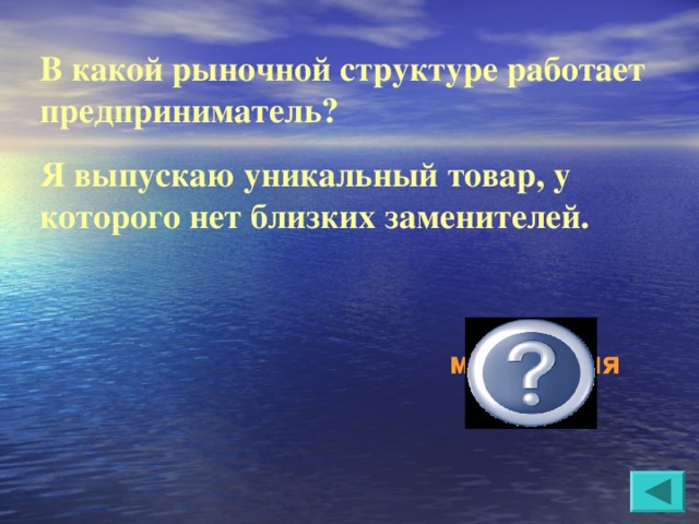 В какой рыночной структуре работает предприниматель? Я выпускаю уникальный товар, у которого нет близких заменителей. монополия