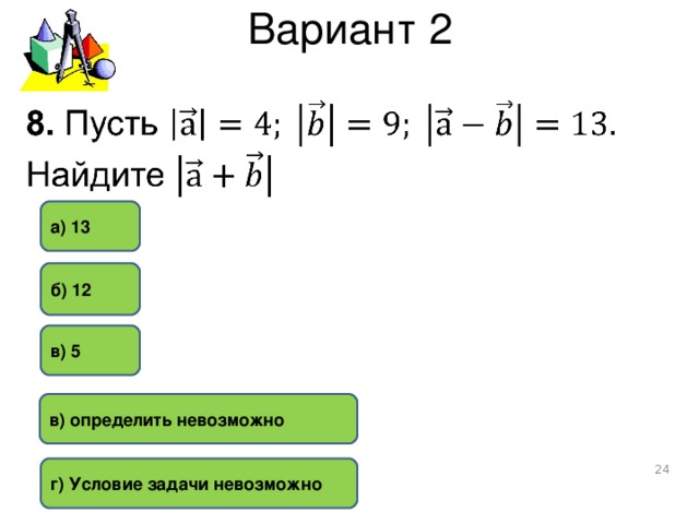 Вариант 2 а) 13 б) 12 в) 5 в) определить невозможно  г) Условие задачи невозможно