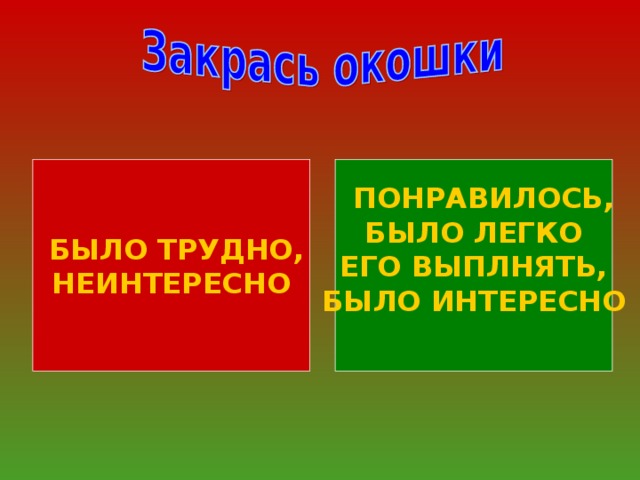 ПОНРАВИЛОСЬ,  БЫЛО ТРУДНО,  БЫЛО ЛЕГКО ЕГО ВЫПЛНЯТЬ,  БЫЛО ИНТЕРЕСНО  НЕИНТЕРЕСНО