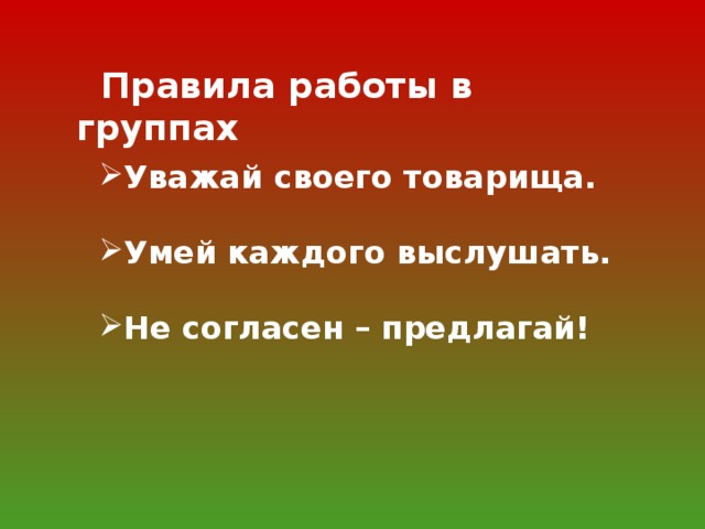 Правила работы в группах  Уважай своего товарища.  Умей каждого выслушать.