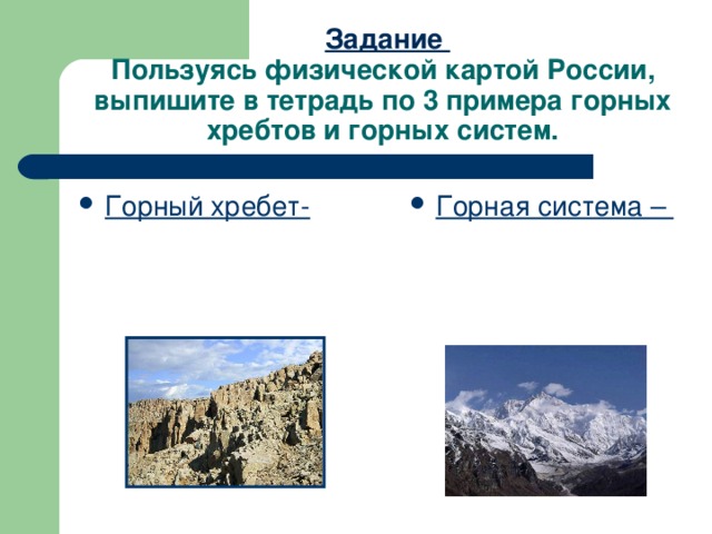Задание  Пользуясь физической картой России, выпишите в тетрадь по 3 примера горных хребтов и горных систем.