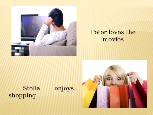 Peter loves the movies  Stella enjoys shopping