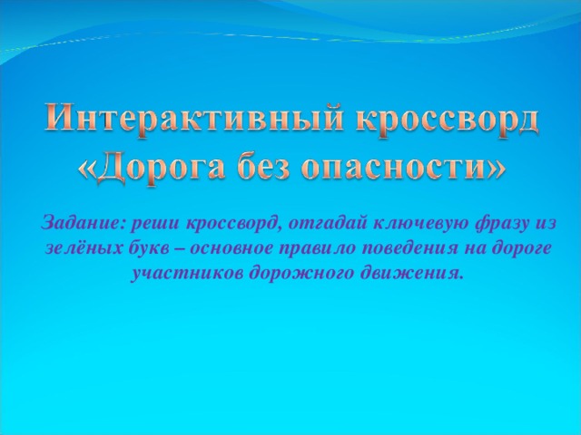 Задание: реши кроссворд, отгадай ключевую фразу из зелёных букв – основное правило поведения на дороге участников дорожного движения.