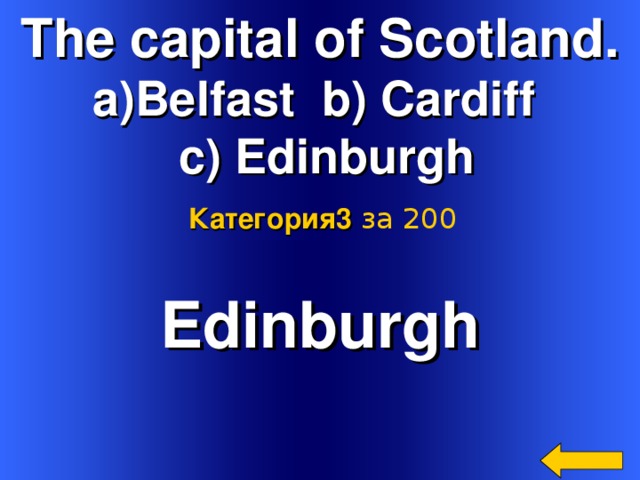The capital of Scotland. Belfast b) Cardiff  c) Edinburgh Категория3  за 200 Edinburgh  Welcome to Power Jeopardy   © Don Link, Indian Creek School, 2004 You can easily customize this template to create your own Jeopardy game. Simply follow the step-by-step instructions that appear on Slides 1-3. 2