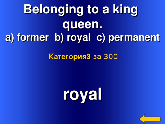 Belonging to a king queen. a) former b) royal c) permanent Категория3  за 300 royal Welcome to Power Jeopardy   © Don Link, Indian Creek School, 2004 You can easily customize this template to create your own Jeopardy game. Simply follow the step-by-step instructions that appear on Slides 1-3. 2