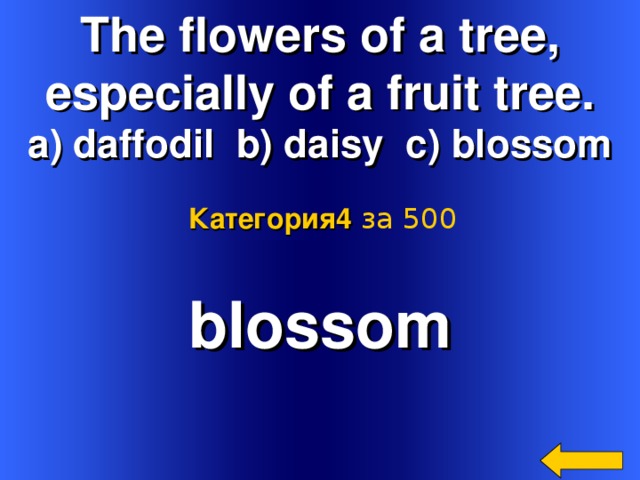 The flowers of a tree, especially of a fruit tree. a) daffodil b) daisy c) blossom  Категория4  за 500 blossom  Welcome to Power Jeopardy   © Don Link, Indian Creek School, 2004 You can easily customize this template to create your own Jeopardy game. Simply follow the step-by-step instructions that appear on Slides 1-3. 2