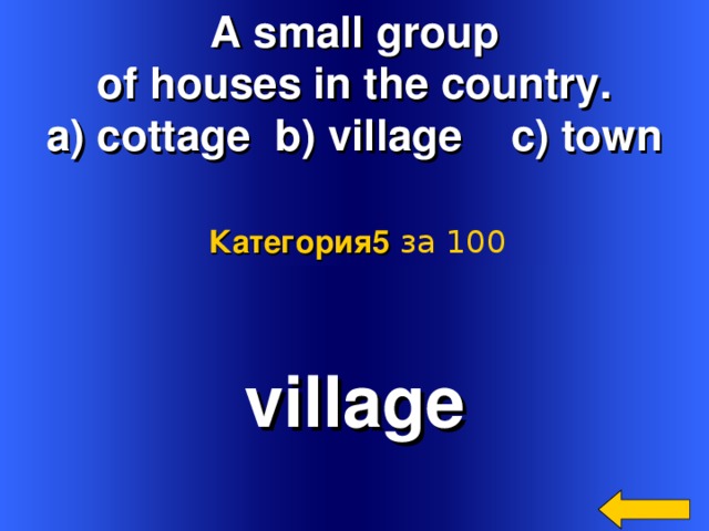 A small group of houses in the country. a) cottage b) village c) town Категория5  за 100  village Welcome to Power Jeopardy   © Don Link, Indian Creek School, 2004 You can easily customize this template to create your own Jeopardy game. Simply follow the step-by-step instructions that appear on Slides 1-3. 2