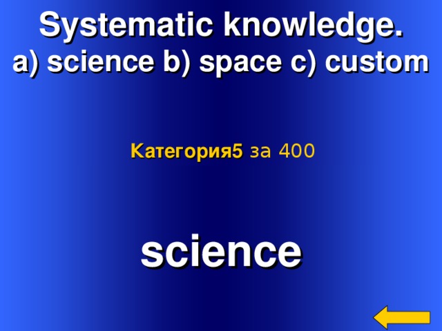 Systematic knowledge. a) science b) space c) custom Категория5  за 400 science Welcome to Power Jeopardy   © Don Link, Indian Creek School, 2004 You can easily customize this template to create your own Jeopardy game. Simply follow the step-by-step instructions that appear on Slides 1-3. 2