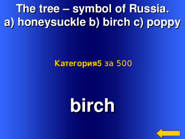 The tree – symbol of Russia. a) honeysuckle b) birch c) poppy Категория5  за 500 birch Welcome to Power Jeopardy   © Don Link, Indian Creek School, 2004 You can easily customize this template to create your own Jeopardy game. Simply follow the step-by-step instructions that appear on Slides 1-3. 2