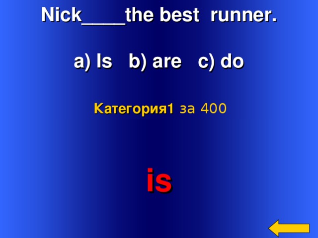 Nick____the best runner.  a) Is b) are c) do Категория 1  за 400 is Welcome to Power Jeopardy   © Don Link, Indian Creek School, 2004 You can easily customize this template to create your own Jeopardy game. Simply follow the step-by-step instructions that appear on Slides 1-3. 2