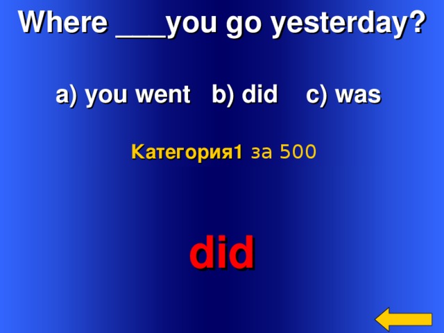 Where ___you go yesterday?  a) you went b) did c) was Категория 1  за 500 did Welcome to Power Jeopardy   © Don Link, Indian Creek School, 2004 You can easily customize this template to create your own Jeopardy game. Simply follow the step-by-step instructions that appear on Slides 1-3. 2