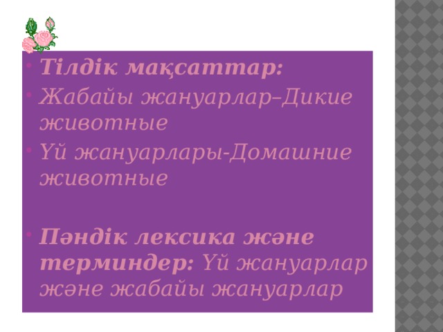 Тілдік мақсаттар:  Жабайы жануарлар–Дикие животные Үй жануарлары-Домашние животные  Пәндік лексика және терминдер: Үй жануарлар және жабайы жануарлар