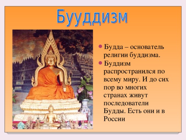 Будда – основатель религии буддизма. Буддизм распространился по всему миру. И до сих пор во многих странах живут последователи Будды. Есть они и в России