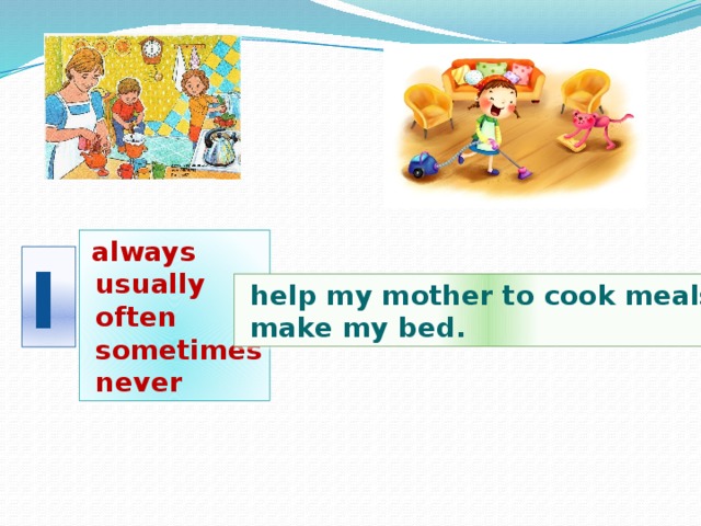 always  usually  often  sometimes  never I  help my mother to cook meals.  make my bed.