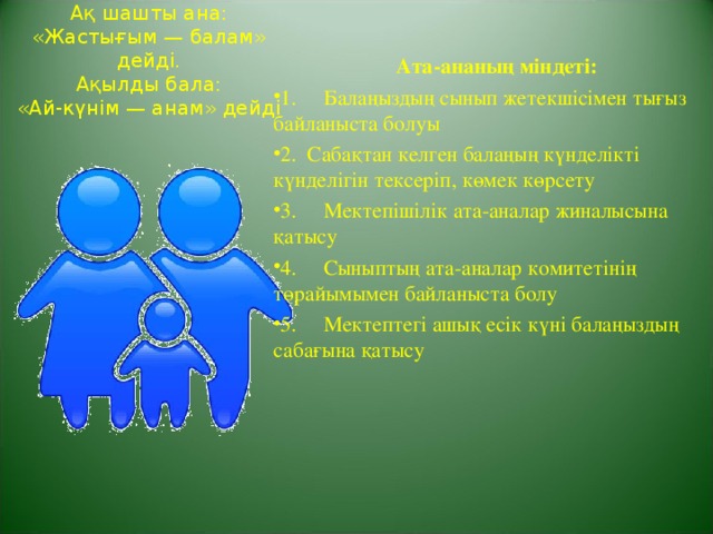 Ақ шашты ана:  «Жастығым — балам» дейді.  Ақылды бала:  «Ай-күнім — анам» дейді Ата-ананың міндеті: