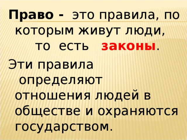 Право -   это правила, по которым живут люди, то есть законы . Эти правила  определяют отношения людей в обществе и охраняются государством.