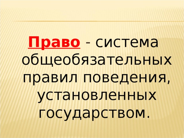 Право  - система общеобязательных правил поведения, установленных государством.