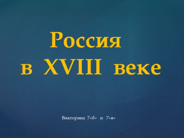 Россия  в XVIII веке   Викторина 7«б» и 7«в»
