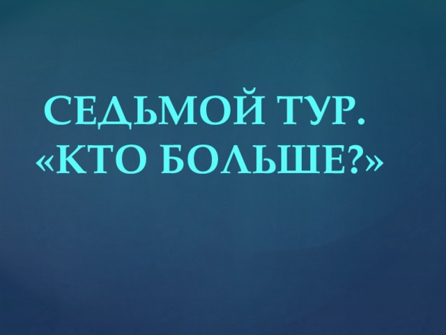 СЕДЬМОЙ ТУР. «КТО БОЛЬШЕ?»