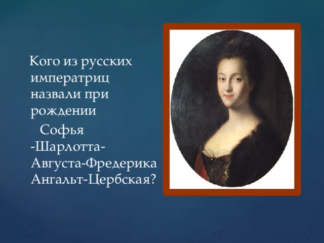Кого из русских императриц назвали при рождении  Софья -Шарлотта-Августа-Фредерика Ангальт-Цербская?