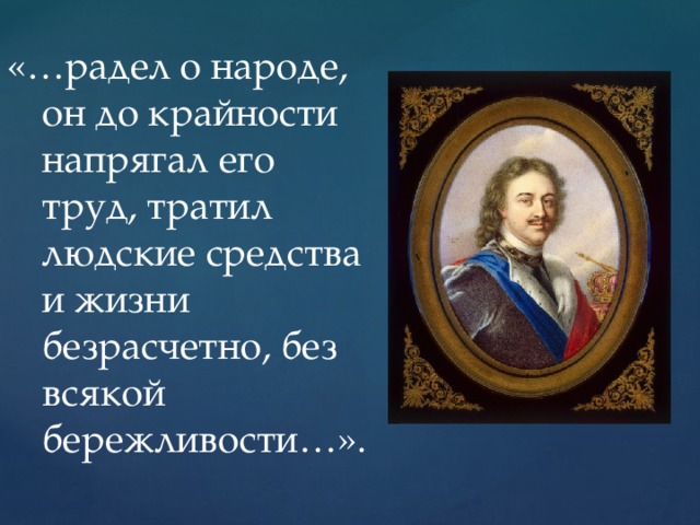 «…радел о народе, он до крайности напрягал его труд, тратил людские средства и жизни безрасчетно, без всякой бережливости…».