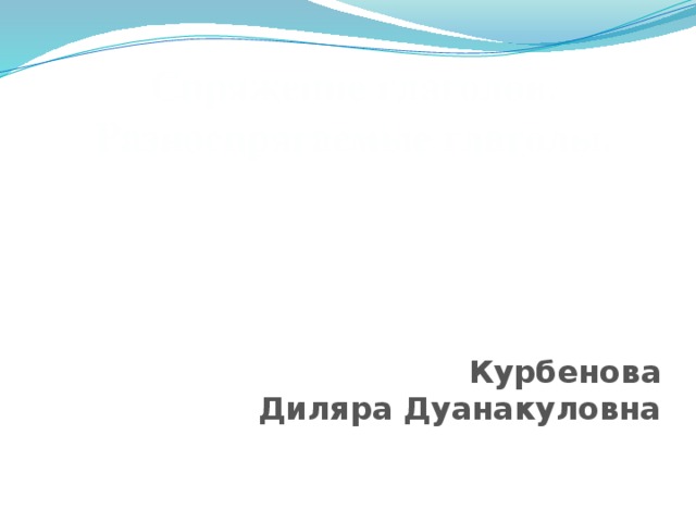 Спряжение глаголов. Разноспрягаемые глаголы.                 Курбенова  Диляра Дуанакуловна