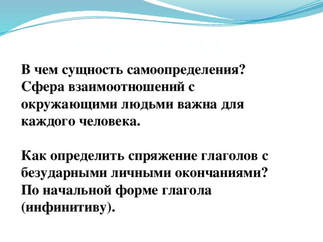 Рефлексия В чем сущность самоопределения? Сфера взаимоотношений с окружающими людьми важна для каждого человека.  Как определить спряжение глаголов с безударными личными окончаниями? По начальной форме глагола (инфинитиву).