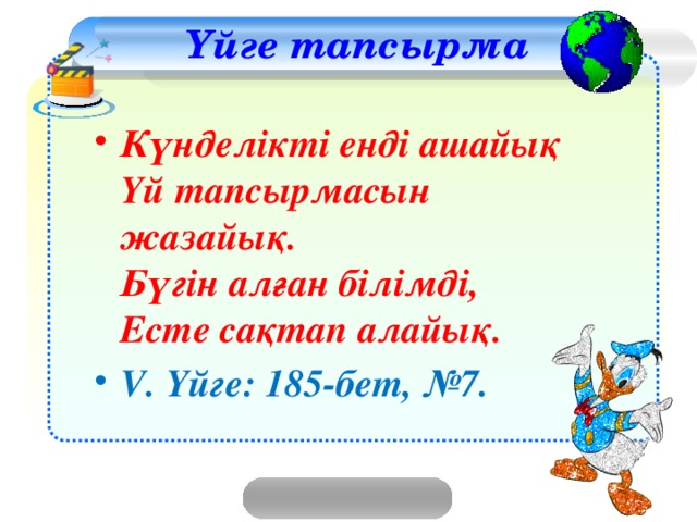 Үйге тапсырма Күнделікті енді ашайық  Үй тапсырмасын жазайық.  Бүгін алған білімді,  Есте сақтап алайық. V. Үйге: 185-бет, №7.