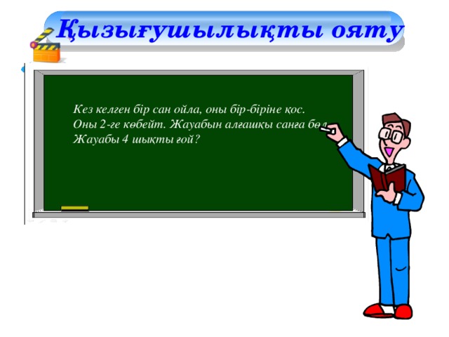 Қызығушылықты ояту Кез келген бір сан ойла, оны бір-біріне қос. Оны 2-ге көбейт. Жауабын алғашқы санға бөл. Жауабы 4 шықты ғой?