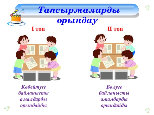 Тапсырмаларды орындау ІІ топ І топ Бөлуге байланысты амалдарды орындайды Көбейтуге байланысты амалдарды орындайды