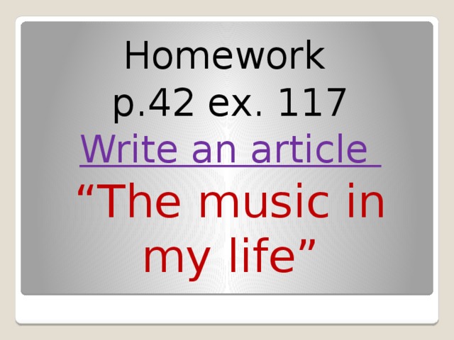 Homework p.42 ex. 117 Write an article “ The music in my life”