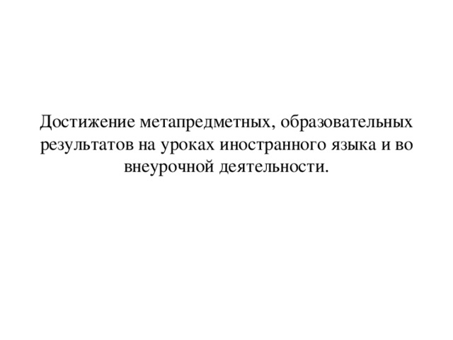 Достижение метапредметных, образовательных результатов на уроках иностранного языка и во внеурочной деятельности.