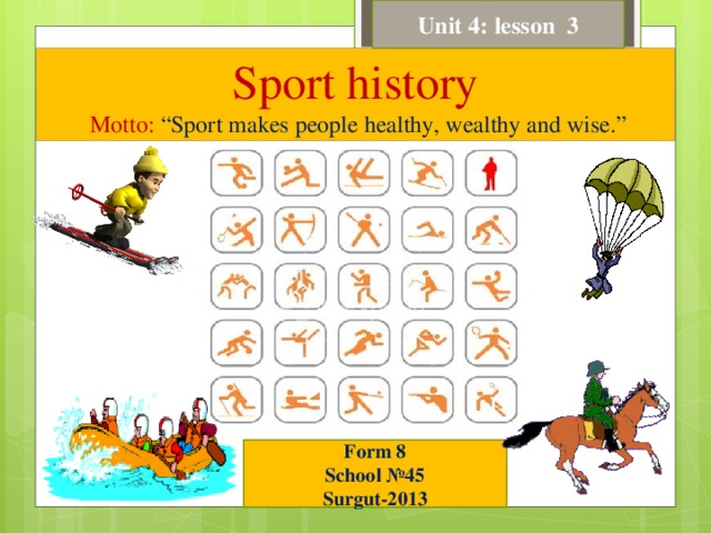 Unit 4: lesson 3 Sport history   Motto: “Sport makes people healthy, wealthy and wise.” Form 8 School №45 Surgut-2013