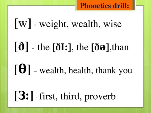 Phonetics drill: [ w ] - weight, wealth, wise  [ð] - the [ðI:] ,  the [ðə] ,than  [θ] - wealth, health, thank you   [З:] - first, third, proverb