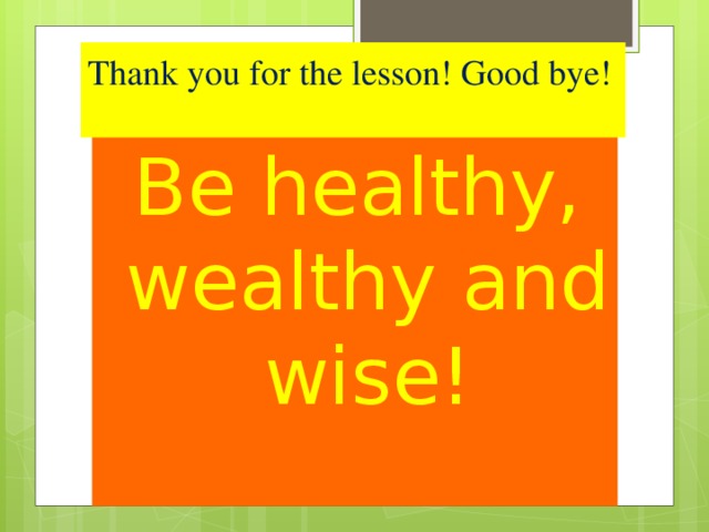 Thank you for the lesson! Good bye!   Be healthy, wealthy and wise!