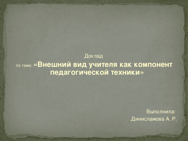 Доклад по теме:  «Внешний вид учителя как компонент педагогической техники»     Выполнила: Динисламова А. Р.