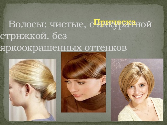 Прическа    Волосы: чистые, с аккуратной стрижкой, без    яркоокрашенных оттенков