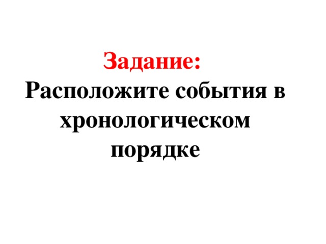 Задание:   Расположите события в хронологическом порядке