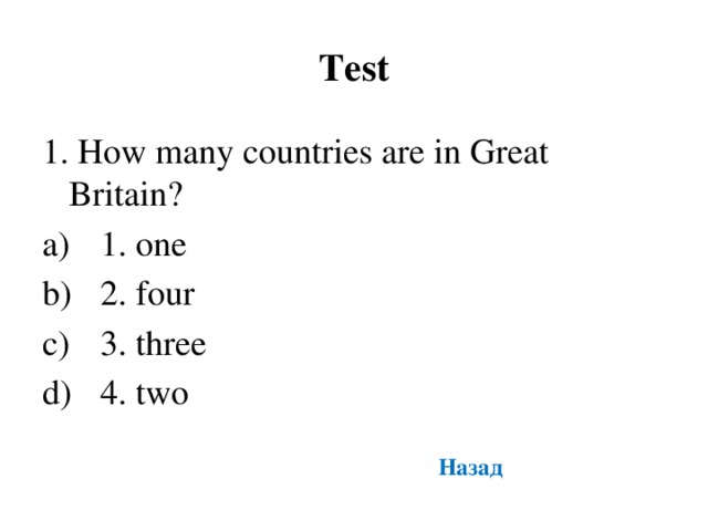 Test 1. How many countries are in Great Britain? 1. one 2. four 3. three 4. two Назад